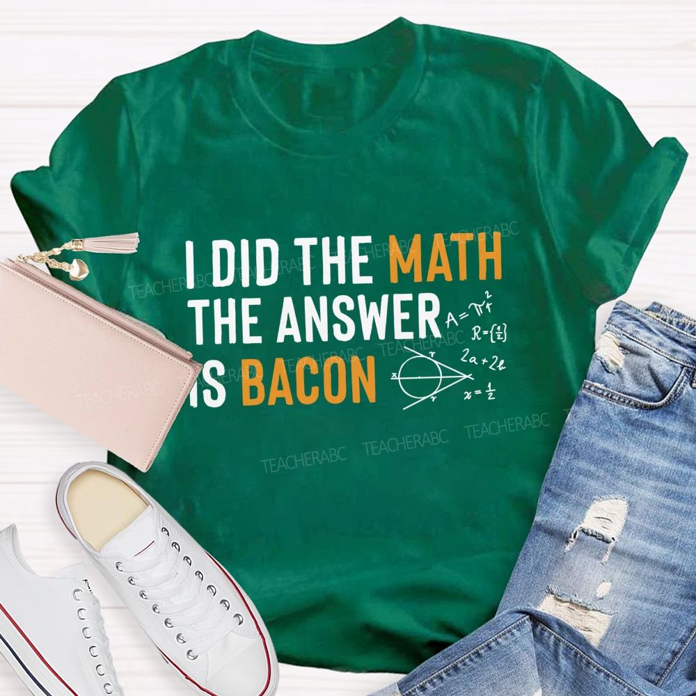 I Did The Math The Answer Is Bacon Teacher T-shirt