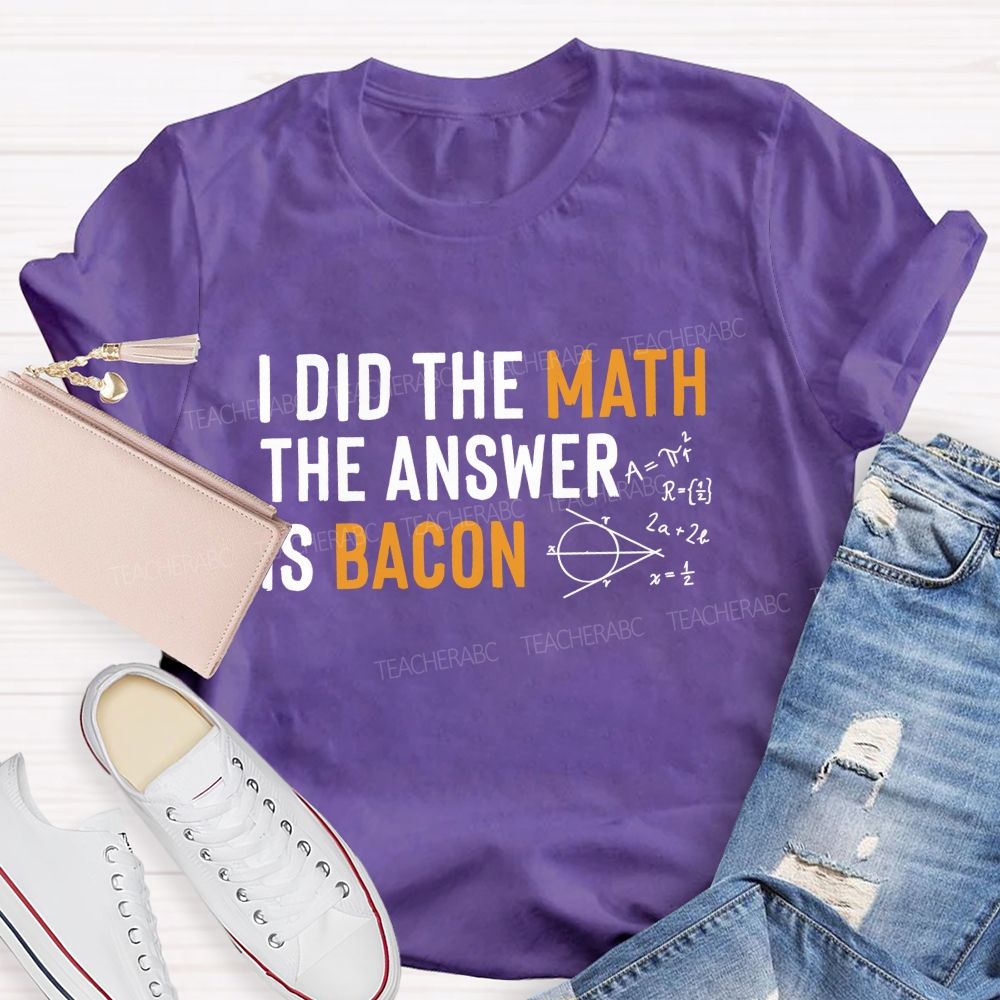 I Did The Math The Answer Is Bacon Teacher T-shirt