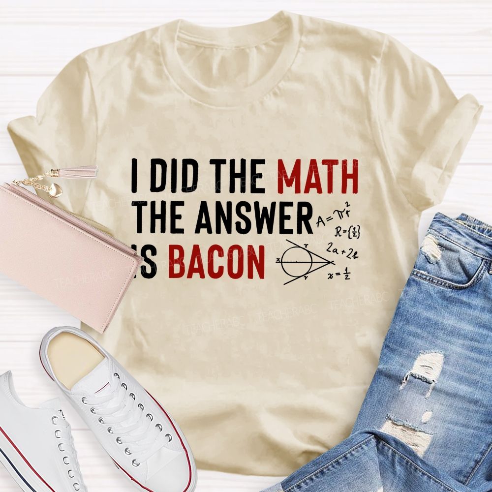 I Did The Math The Answer Is Bacon Teacher T-shirt