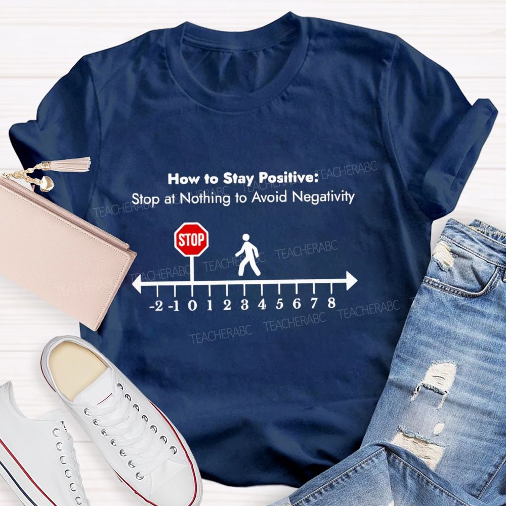 How To Stay Positive stop at nothing to avoid negativity Teacher T-shirt