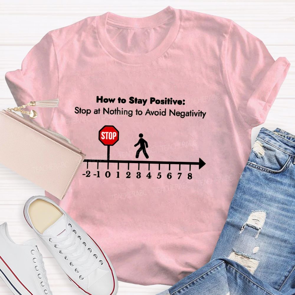 How To Stay Positive stop at nothing to avoid negativity Teacher T-shirt