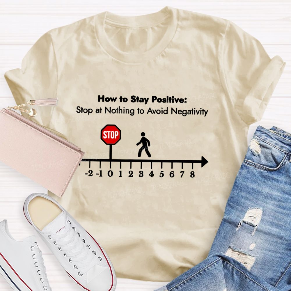How To Stay Positive stop at nothing to avoid negativity Teacher T-shirt