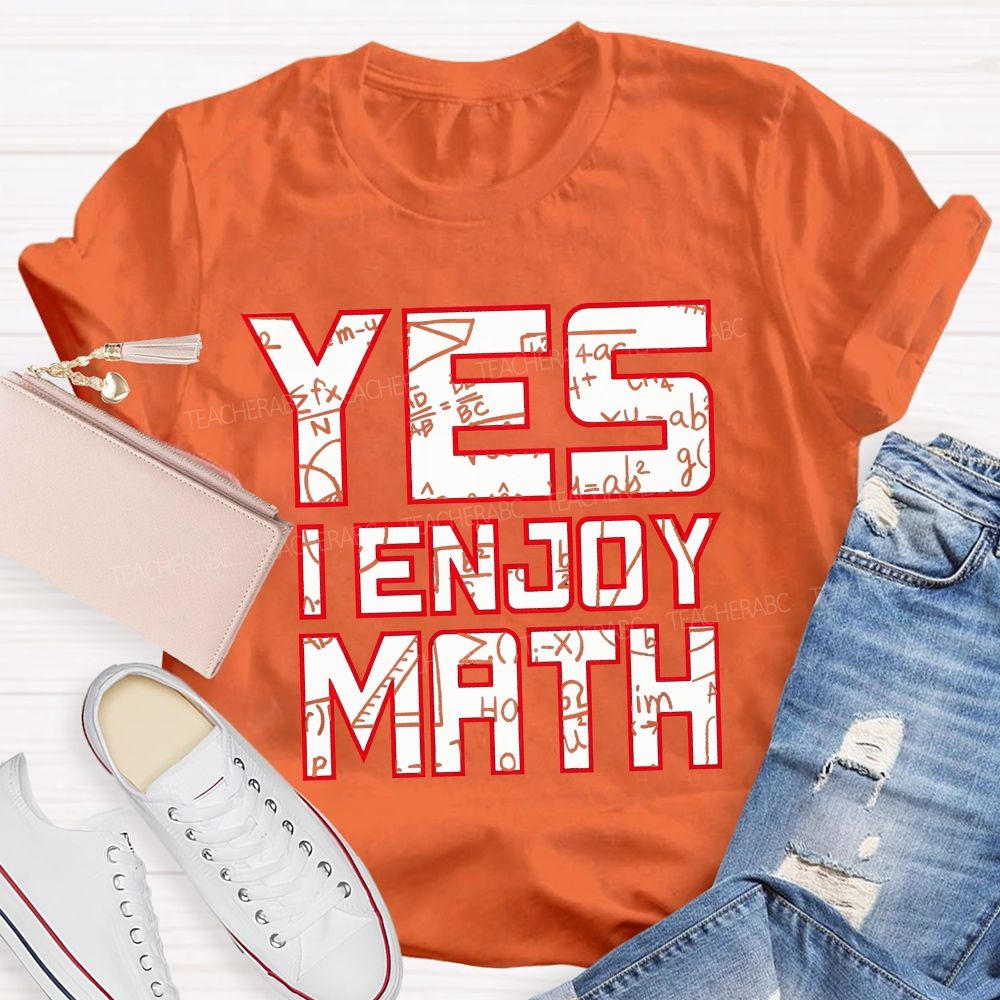 Yes I Enjoy Math I Truly Enjoy Every Part Of Math Teacher T-shirt