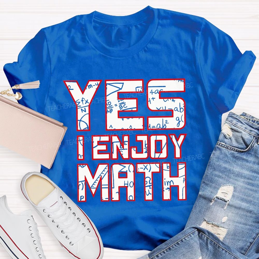 Yes I Enjoy Math I Truly Enjoy Every Part Of Math Teacher T-shirt