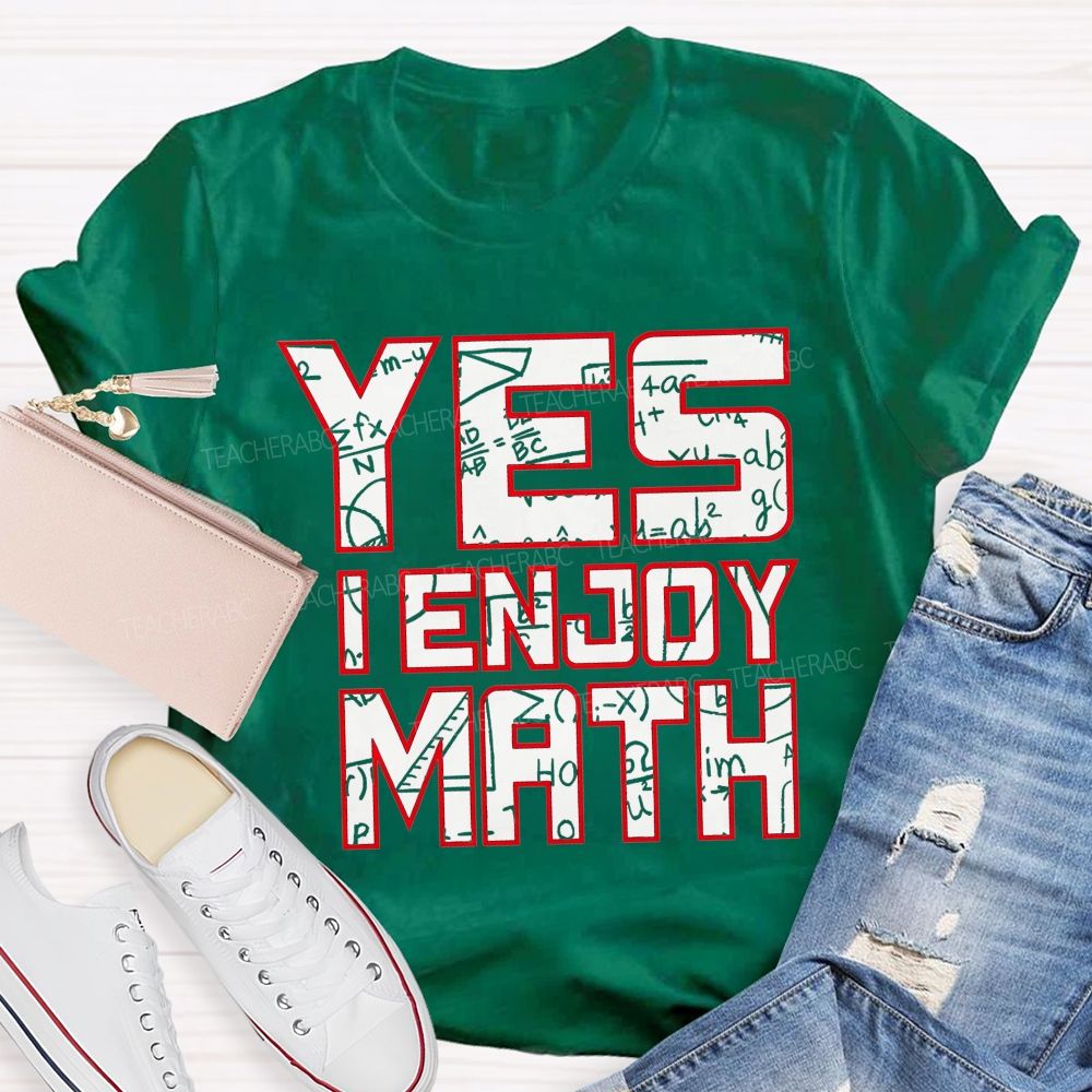 Yes I Enjoy Math I Truly Enjoy Every Part Of Math Teacher T-shirt