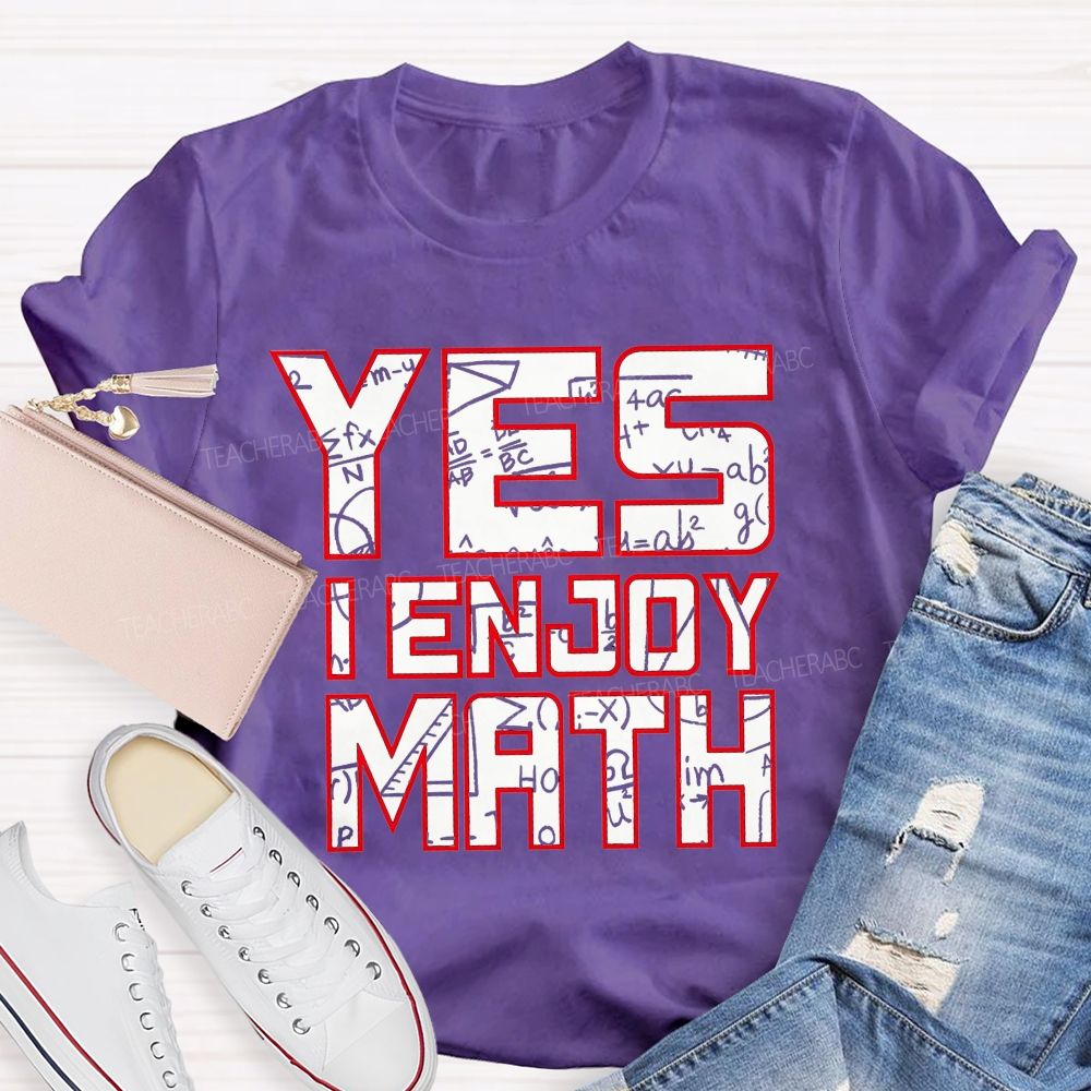 Yes I Enjoy Math I Truly Enjoy Every Part Of Math Teacher T-shirt