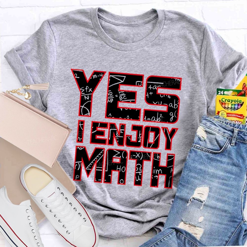 Yes I Enjoy Math I Truly Enjoy Every Part Of Math Teacher T-shirt