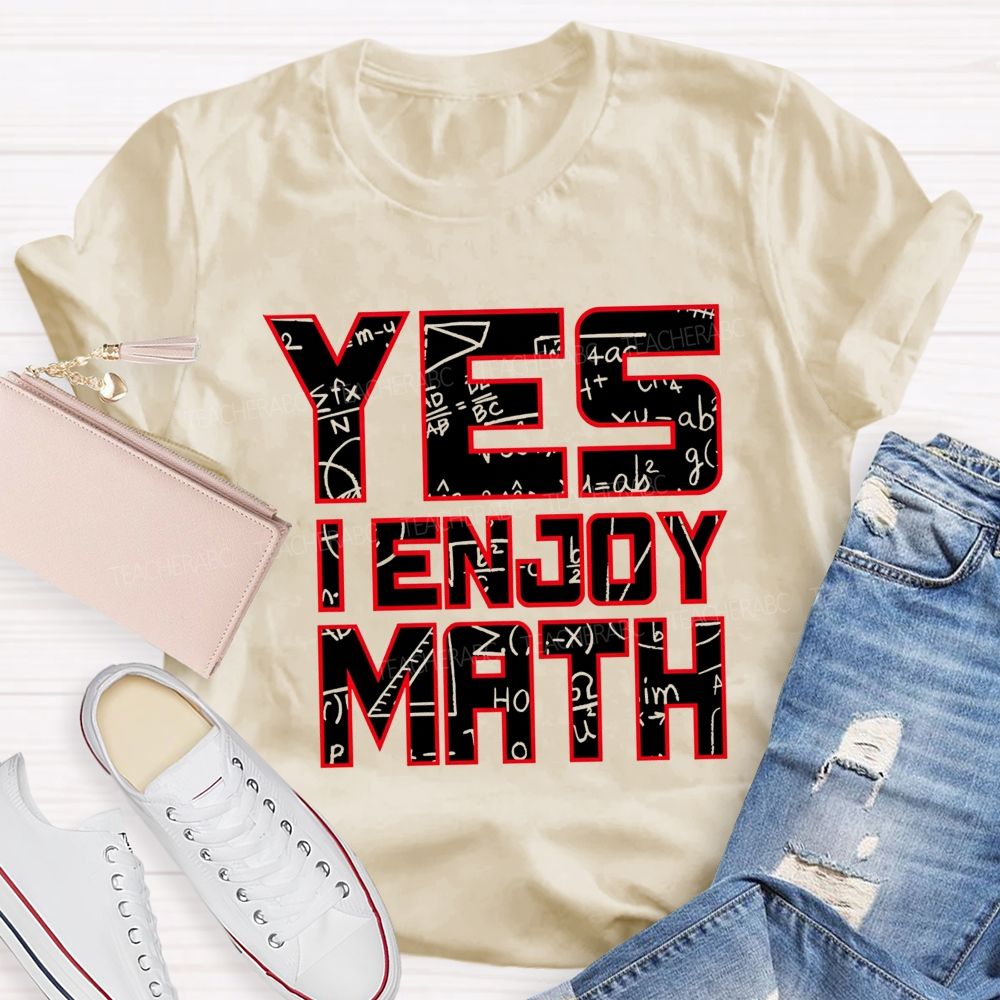 Yes I Enjoy Math I Truly Enjoy Every Part Of Math Teacher T-shirt