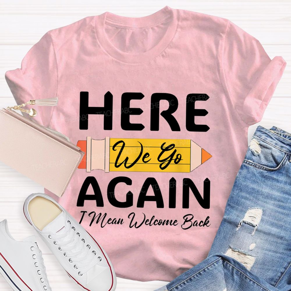 Here We Go Again I Mean Welcome Back Pencil Teacher T-shirt
