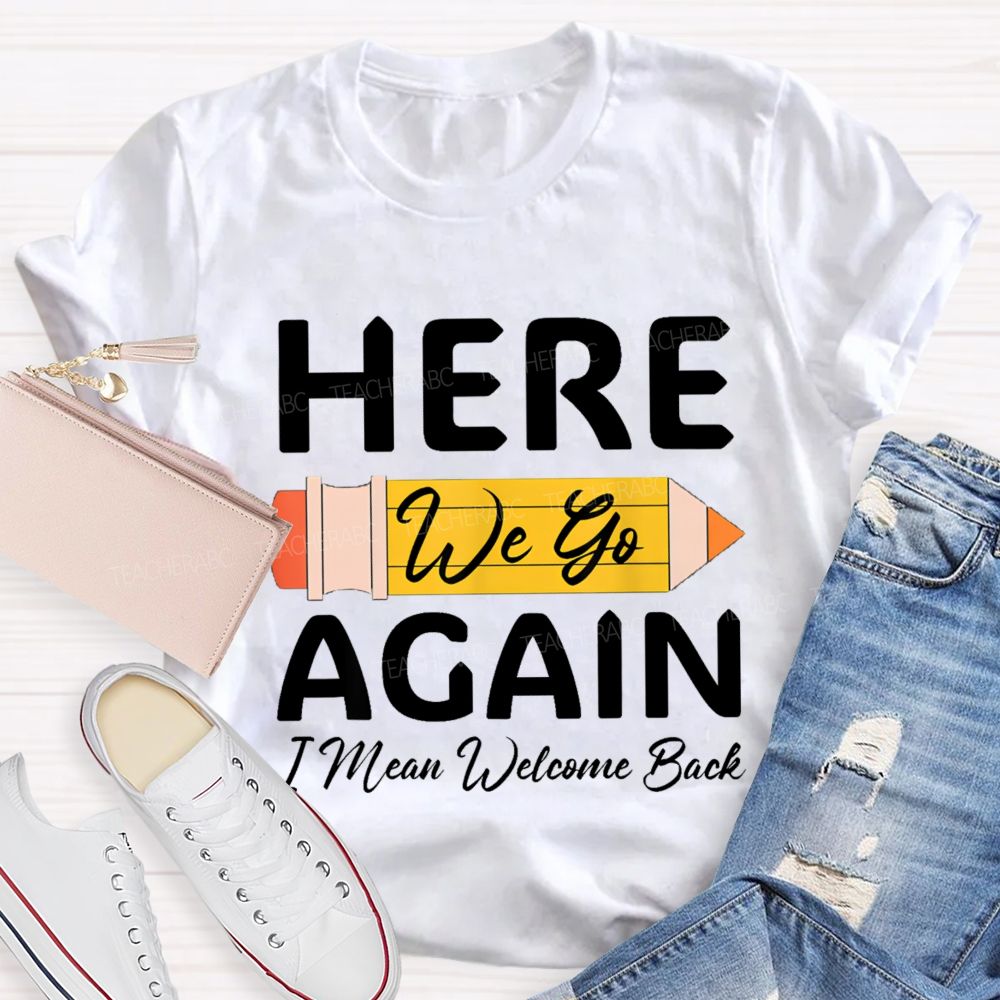 Here We Go Again I Mean Welcome Back Pencil Teacher T-shirt