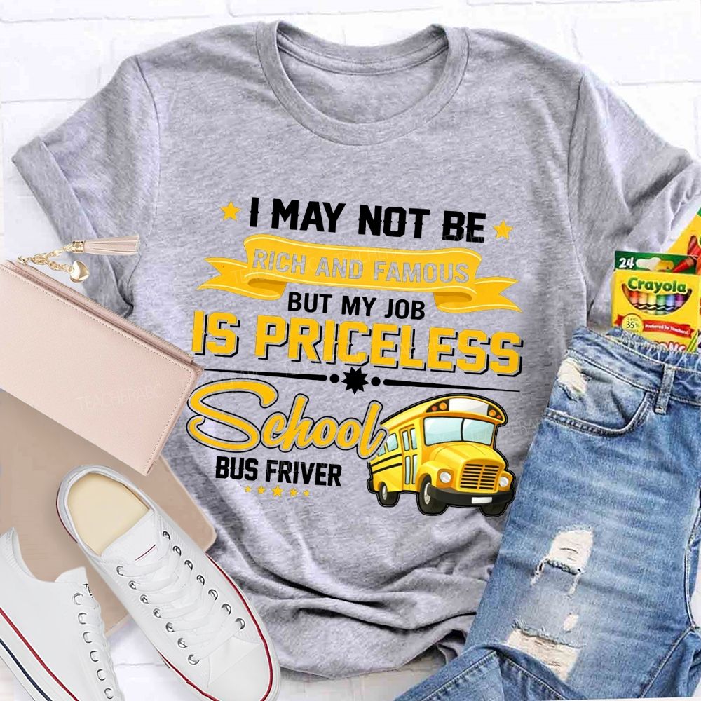 I May Not Be Rich And Famous But My Job Is Priceless School Bus Driver T-shirt