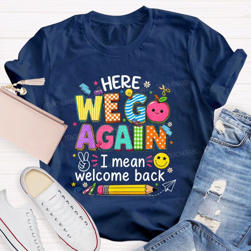 Here We Go Again I Mean Welcome Back Teacher T-shirt