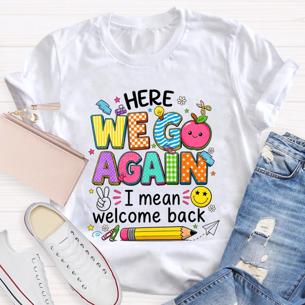 Here We Go Again I Mean Welcome Back Teacher T-shirt