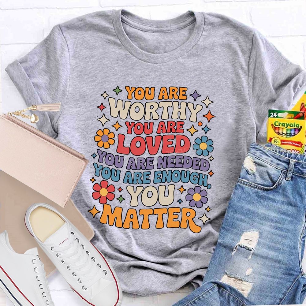 You Are Worthy You Are Loved You Are Needed You Are Enough You Matter Teacher T-shirt
