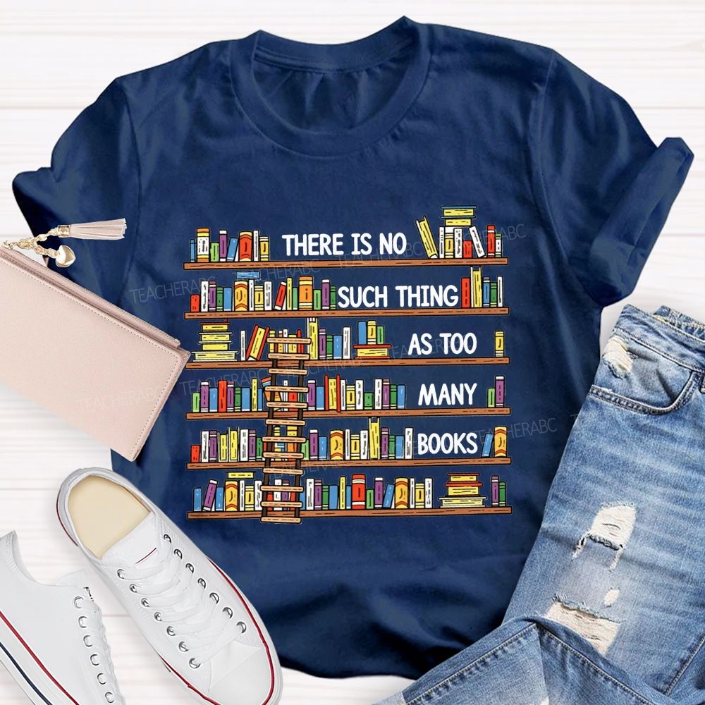 There Is No Such Thing As Too Many Books Teacher T-shirt