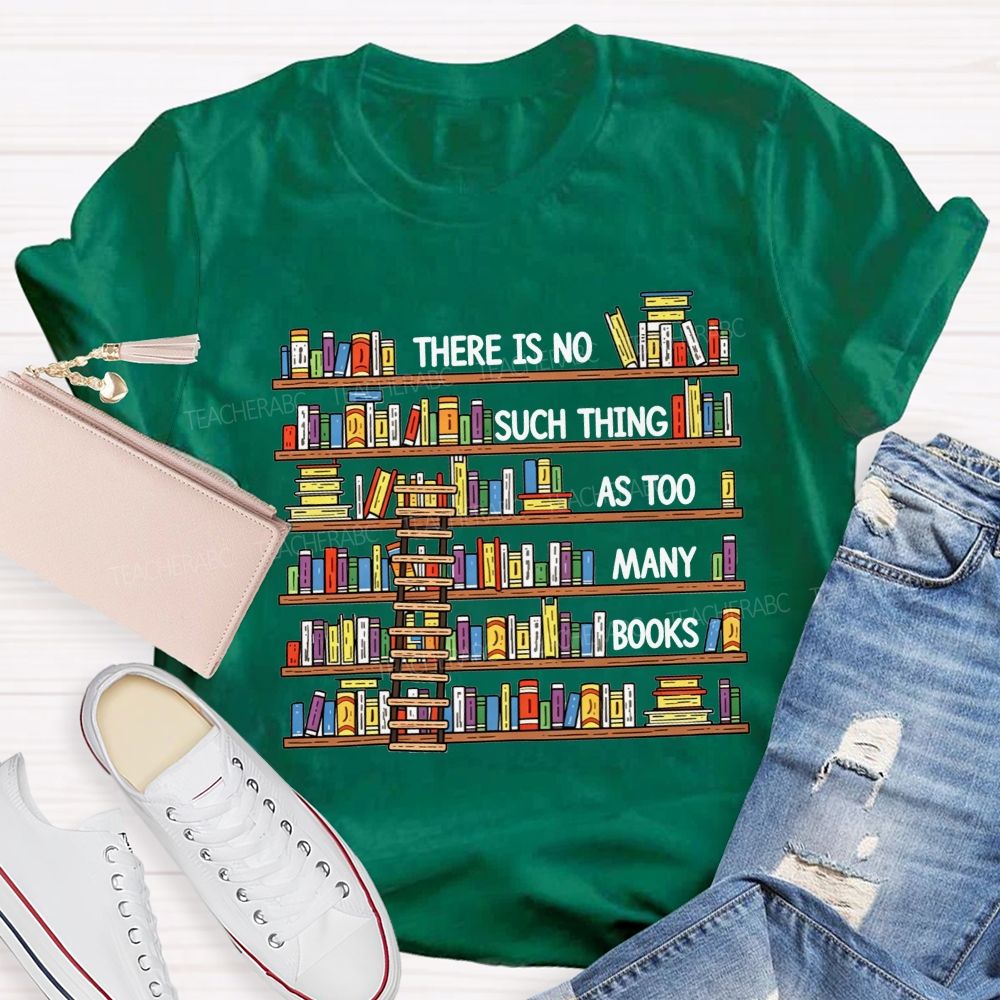 There Is No Such Thing As Too Many Books Teacher T-shirt