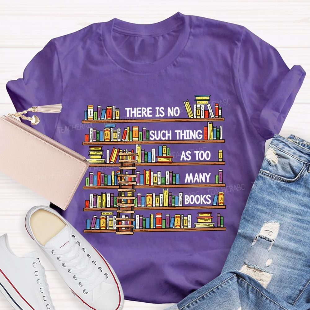 There Is No Such Thing As Too Many Books Teacher T-shirt