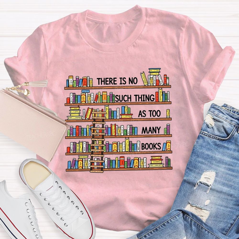 There Is No Such Thing As Too Many Books Teacher T-shirt