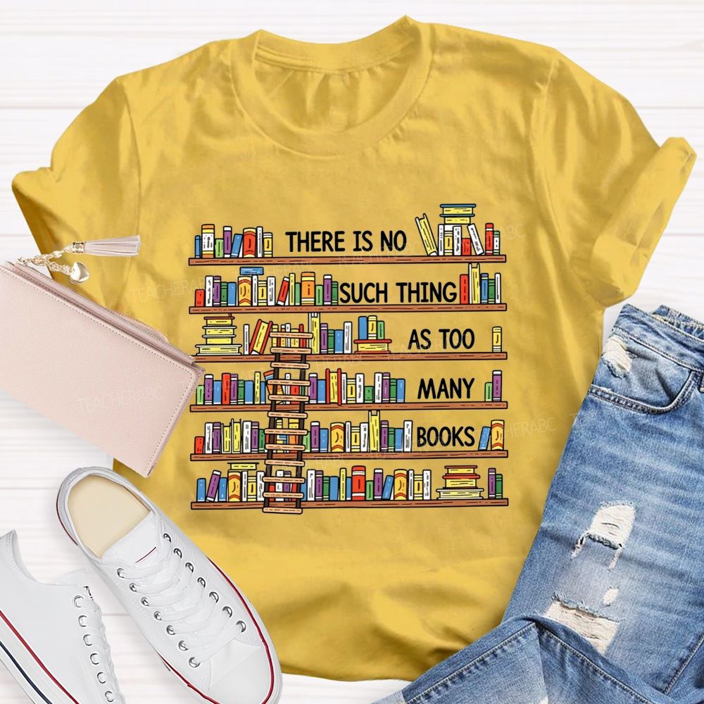 There Is No Such Thing As Too Many Books Teacher T-shirt