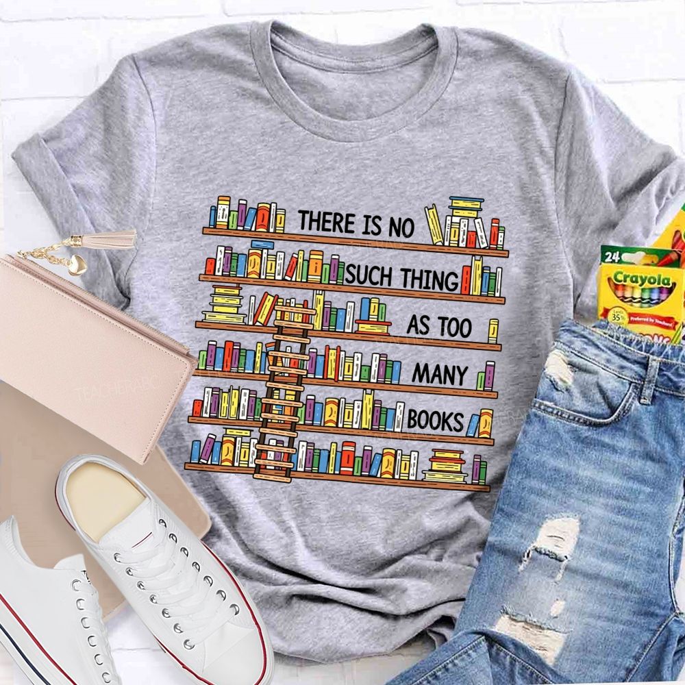 There Is No Such Thing As Too Many Books Teacher T-shirt
