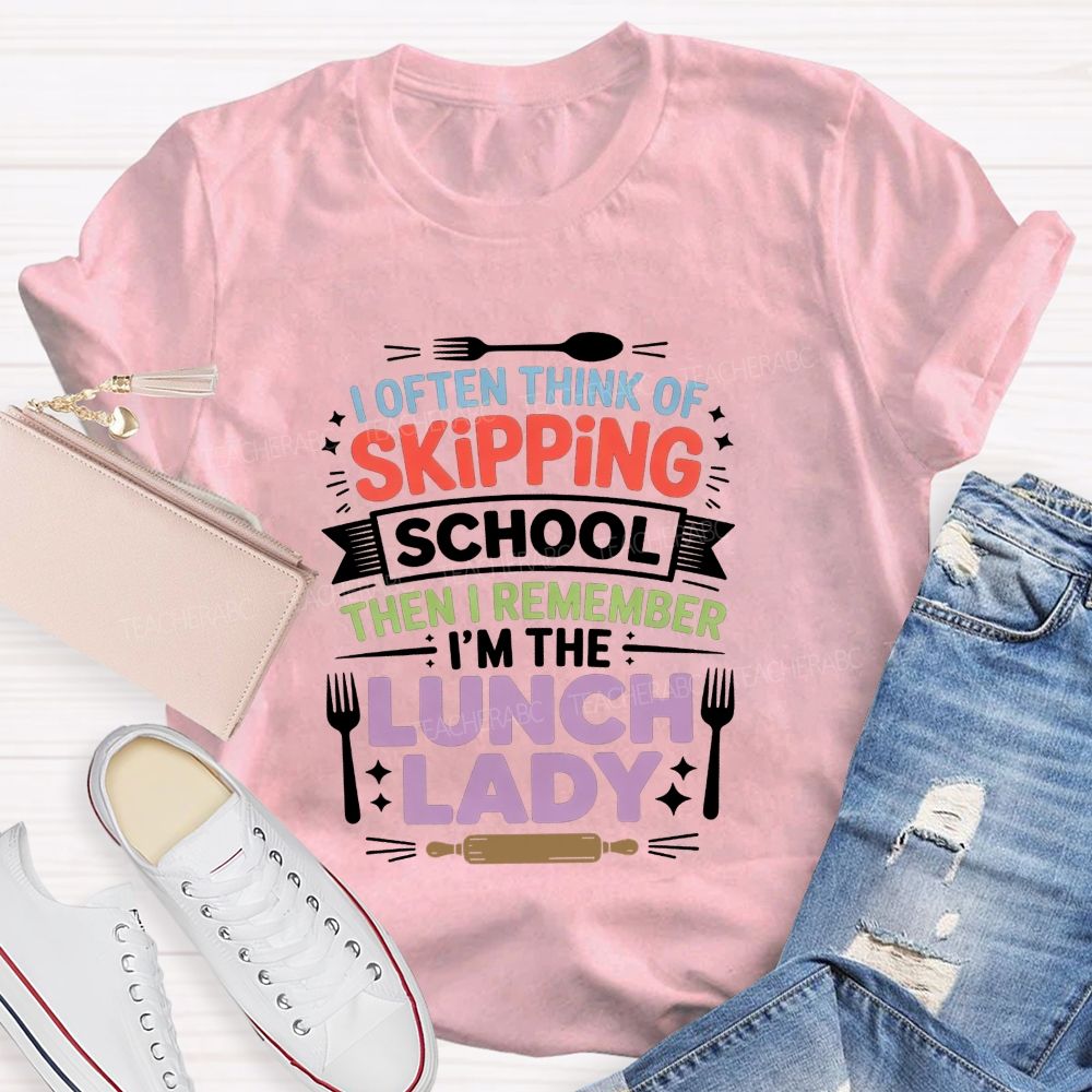 I Often Think Of Skipping School Then I Remember I'M The Lunch Lady T-shirt