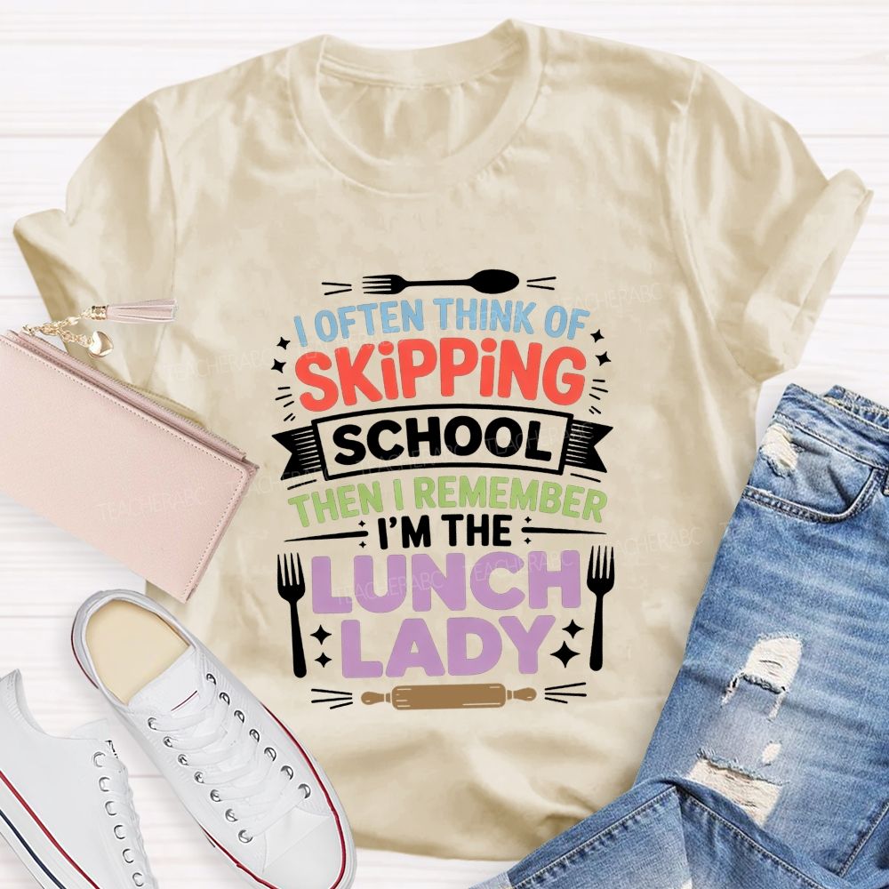 I Often Think Of Skipping School Then I Remember I'M The Lunch Lady T-shirt