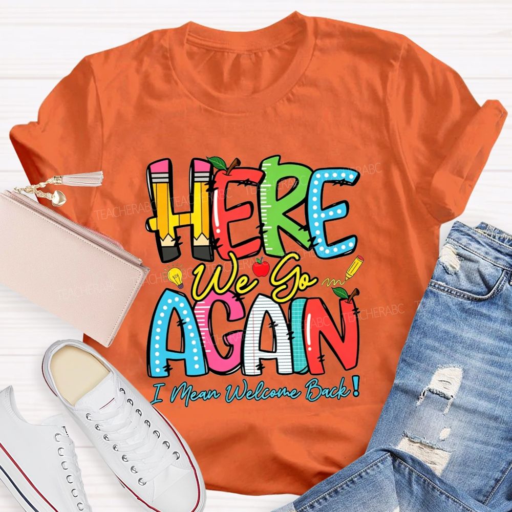 Here We Go Again I Mean Welcome Back Teacher T-shirt