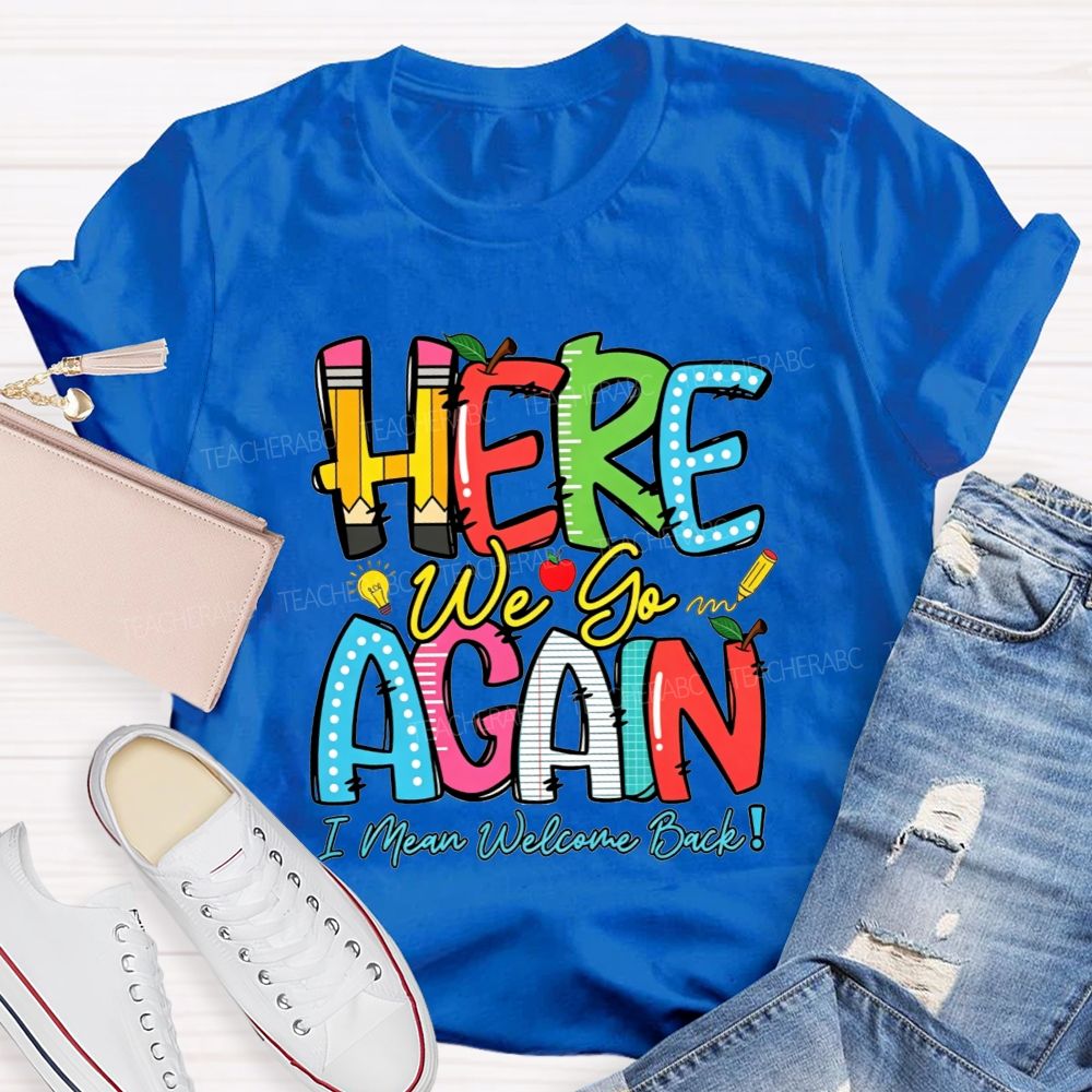 Here We Go Again I Mean Welcome Back Teacher T-shirt