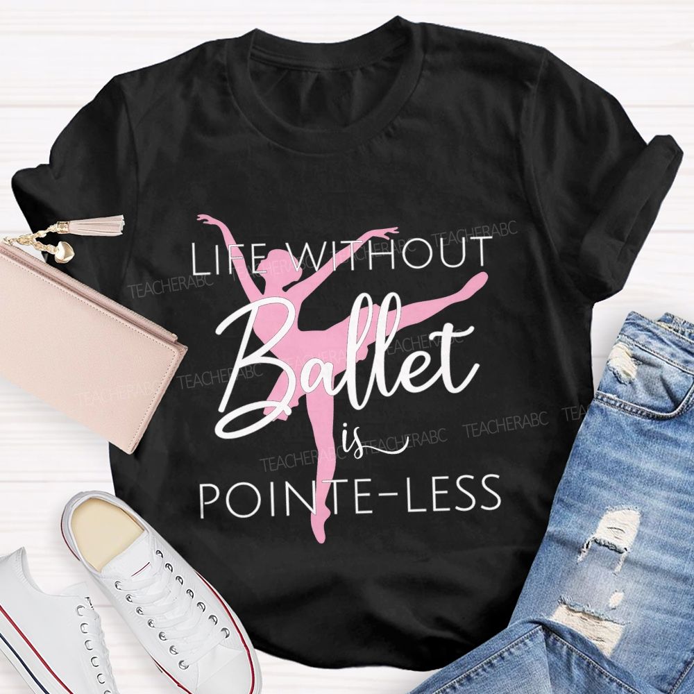 Life Without Ballet Is Pointe Less Pink Ballerina Dancer Teacher T-shirt
