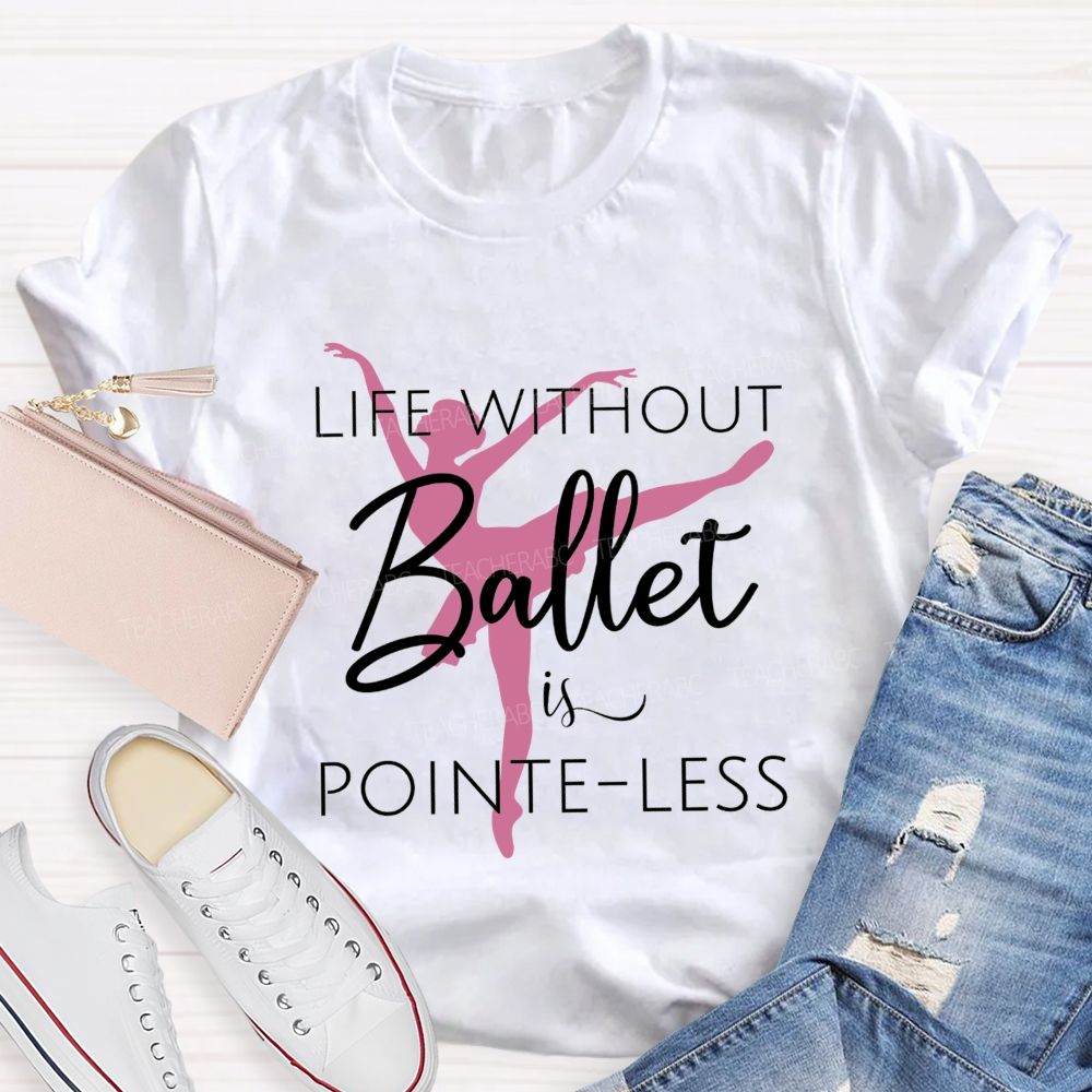 Life Without Ballet Is Pointe Less Pink Ballerina Dancer Teacher T-shirt