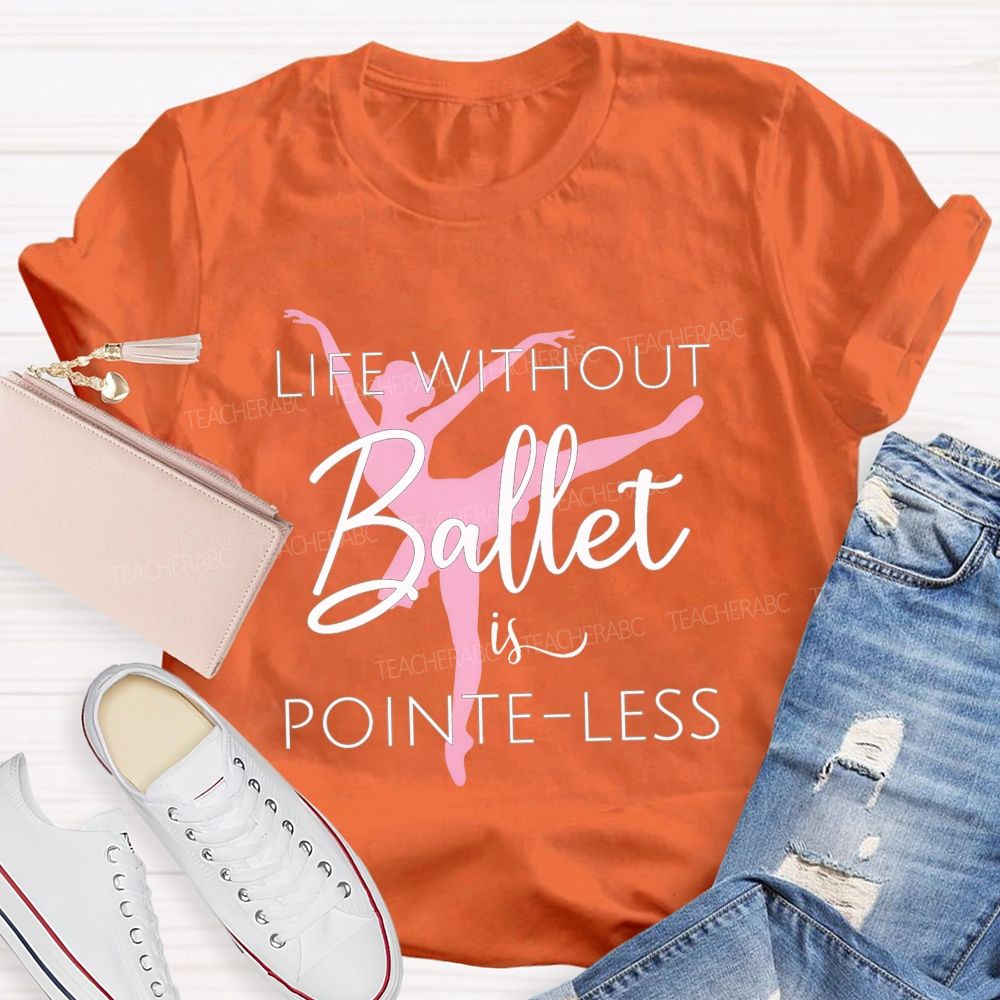 Life Without Ballet Is Pointe Less Pink Ballerina Dancer Teacher T-shirt