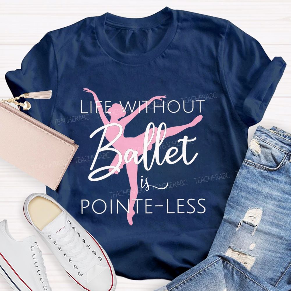 Life Without Ballet Is Pointe Less Pink Ballerina Dancer Teacher T-shirt