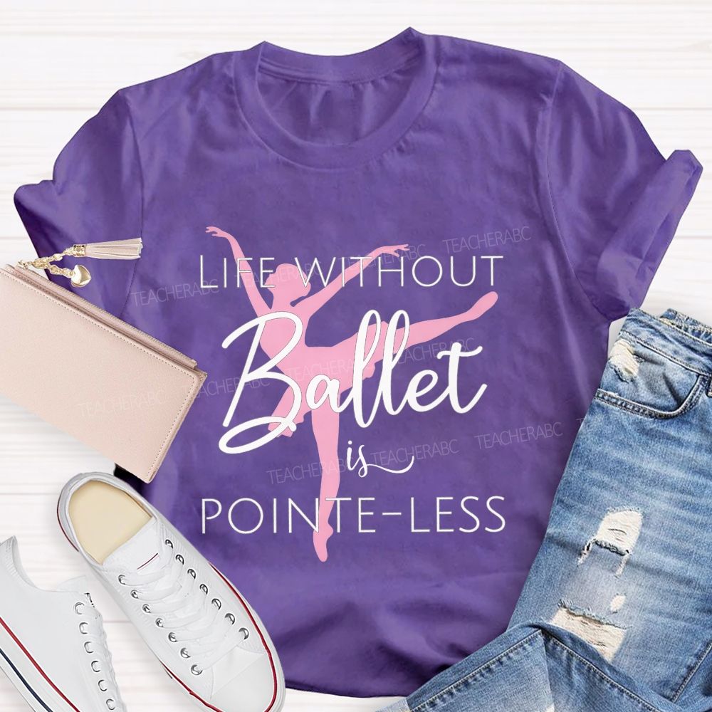 Life Without Ballet Is Pointe Less Pink Ballerina Dancer Teacher T-shirt