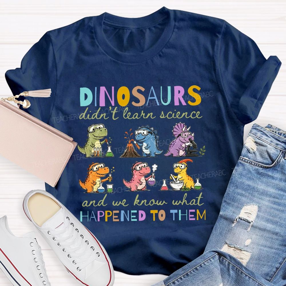 Dinosaurs Didn'T Learn Science And We Know What Happened To Them T-shirt
