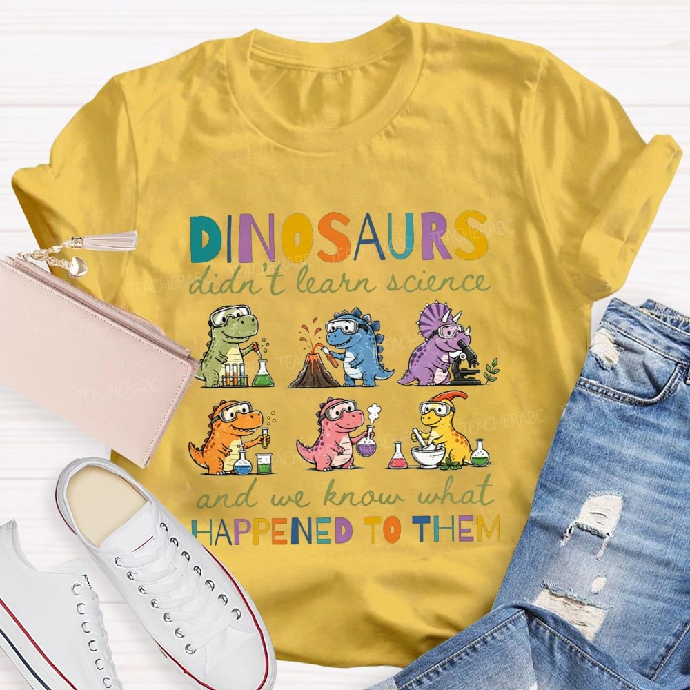 Dinosaurs Didn'T Learn Science And We Know What Happened To Them T-shirt