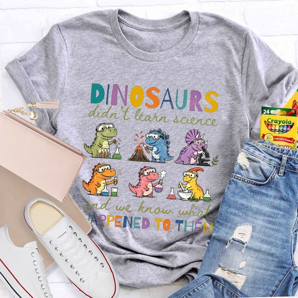 Dinosaurs Didn'T Learn Science And We Know What Happened To Them T-shirt