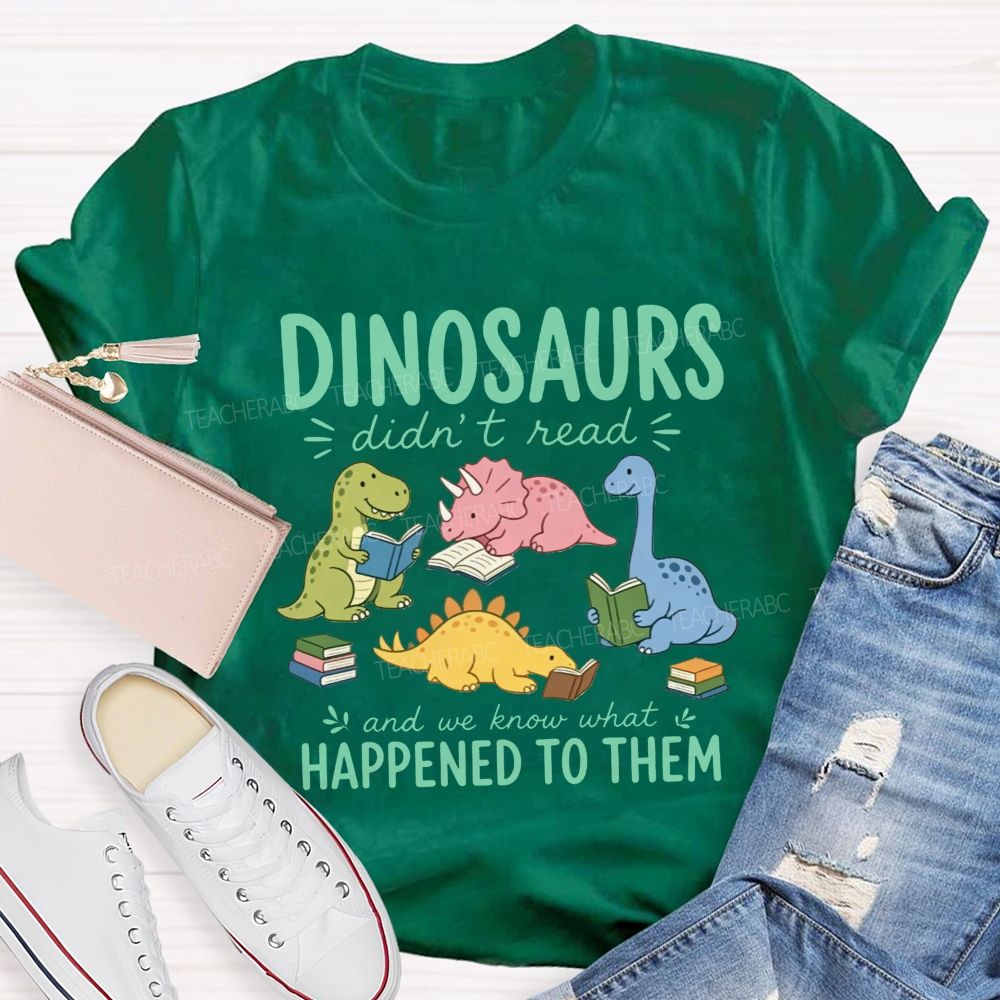 Dinosaurs Didn'T Read And We Know What Happened To Them Teacher T-shirt