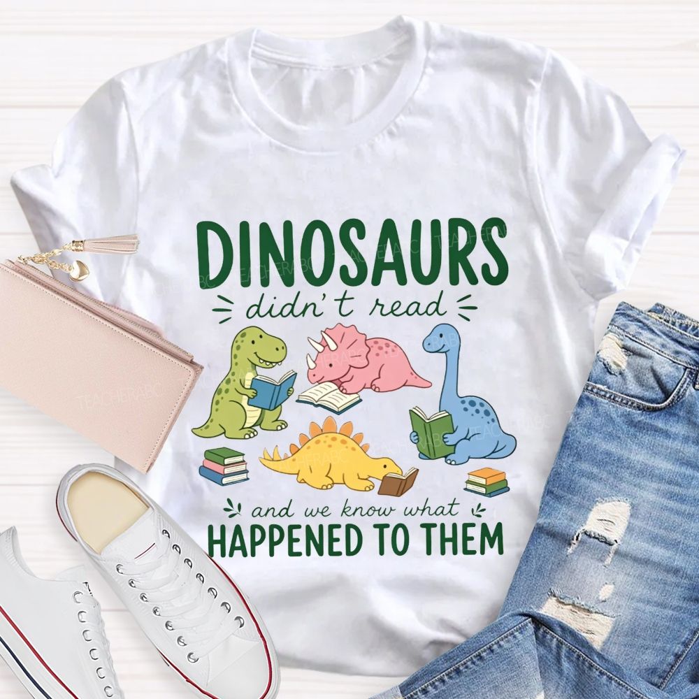 Dinosaurs Didn'T Read And We Know What Happened To Them Teacher T-shirt