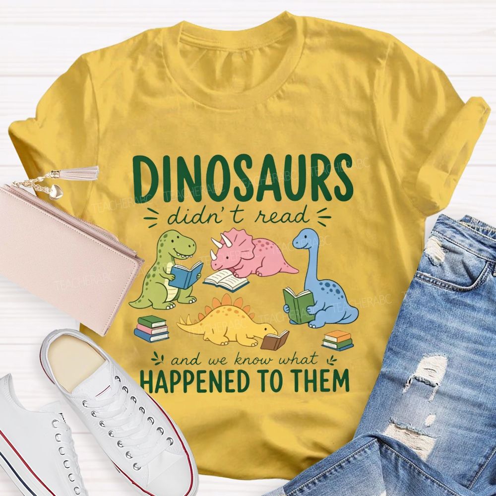 Dinosaurs Didn'T Read And We Know What Happened To Them Teacher T-shirt