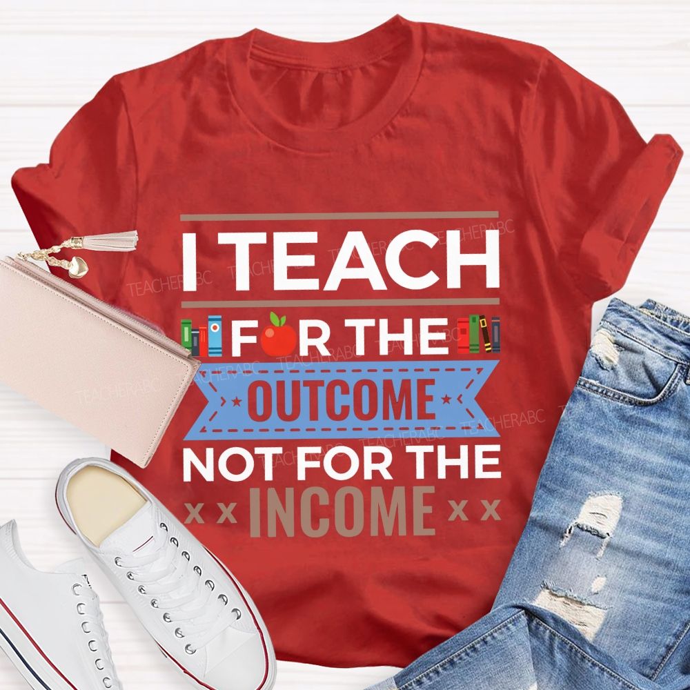 I Teach For The Outcome Not For The Income Apple Book Teacher T-shirt