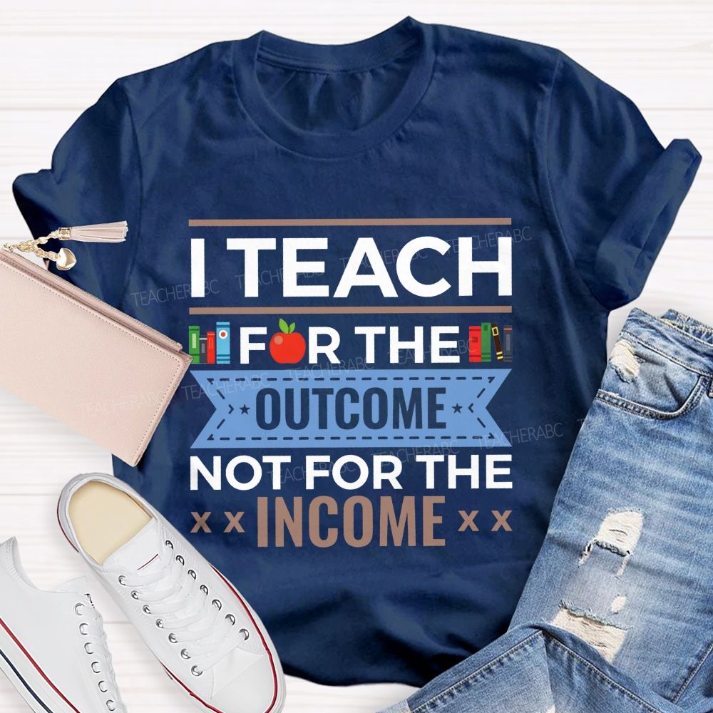 I Teach For The Outcome Not For The Income Apple Book Teacher T-shirt