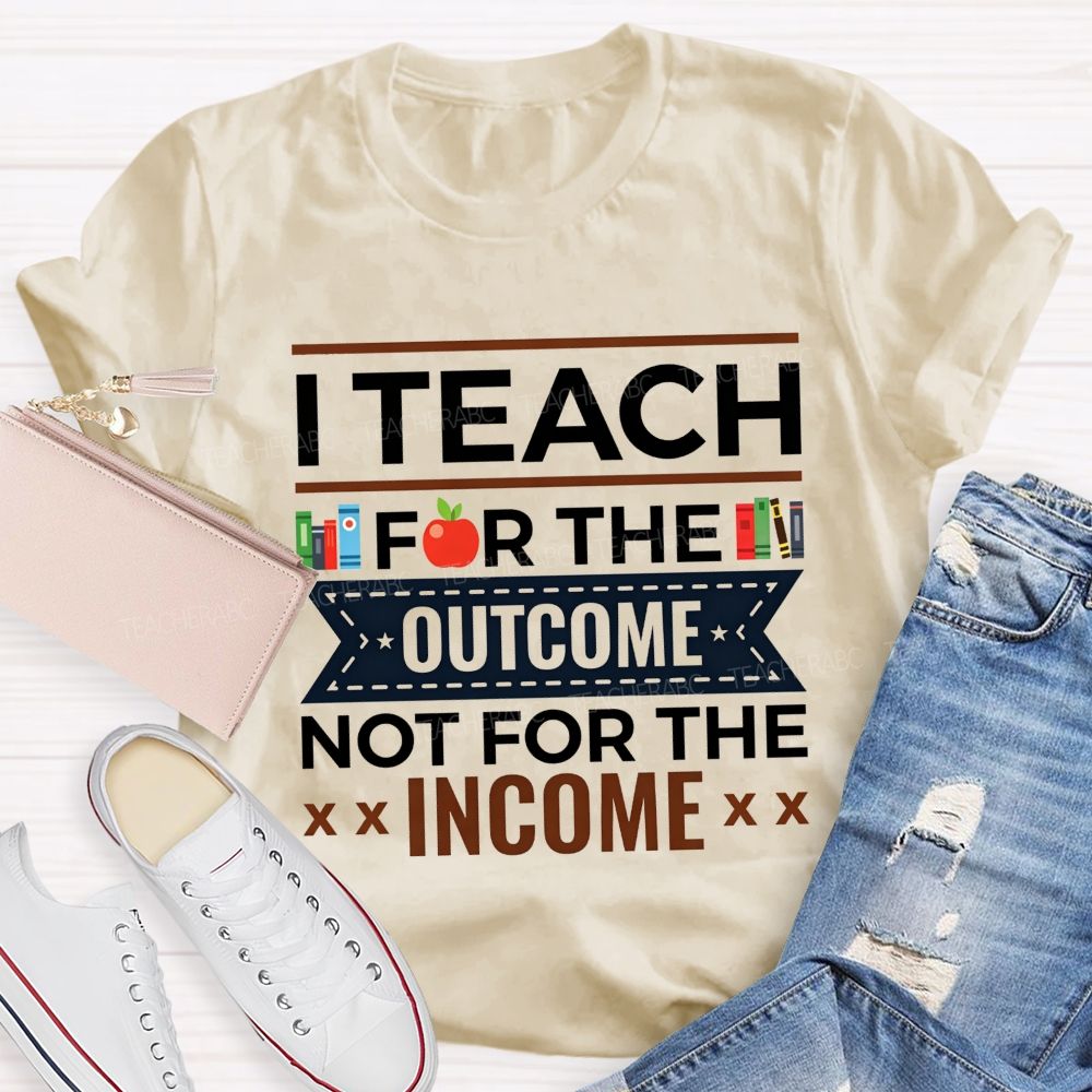 I Teach For The Outcome Not For The Income Apple Book Teacher T-shirt