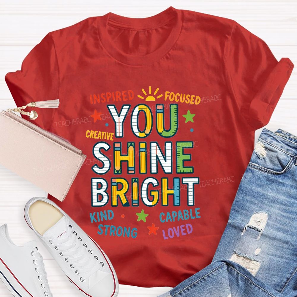 You Shine Bright Inspired Focused Creative Kind Strong Teacher T-shirt