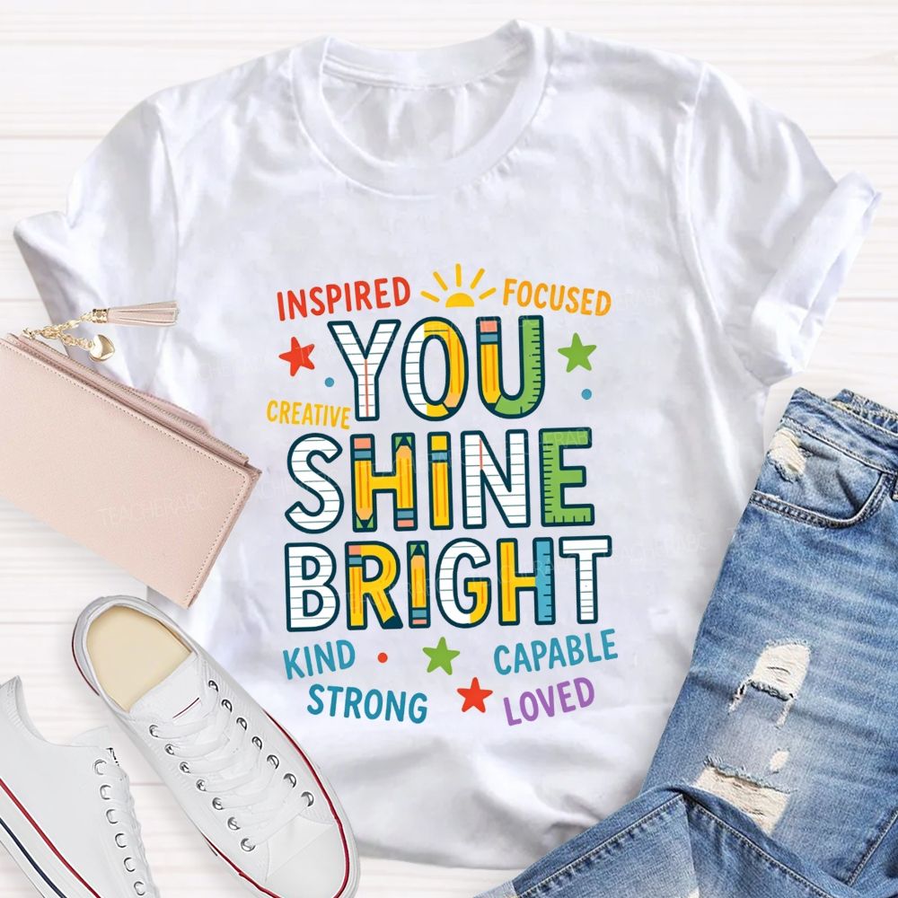 You Shine Bright Inspired Focused Creative Kind Strong Teacher T-shirt