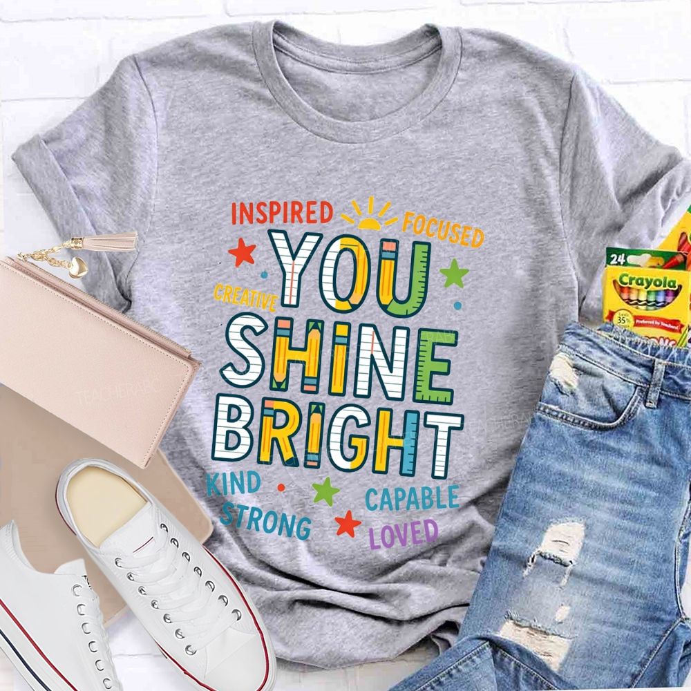 You Shine Bright Inspired Focused Creative Kind Strong Teacher T-shirt