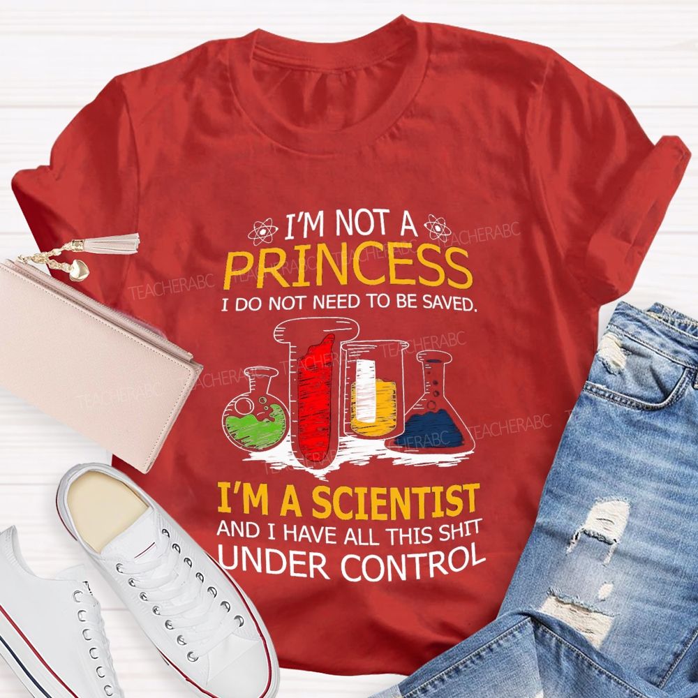 I'M Not A Princess I Do Not Need To Be Saved I'M A Scientist And I Have All This Shit Under Control Teacher T-shirt