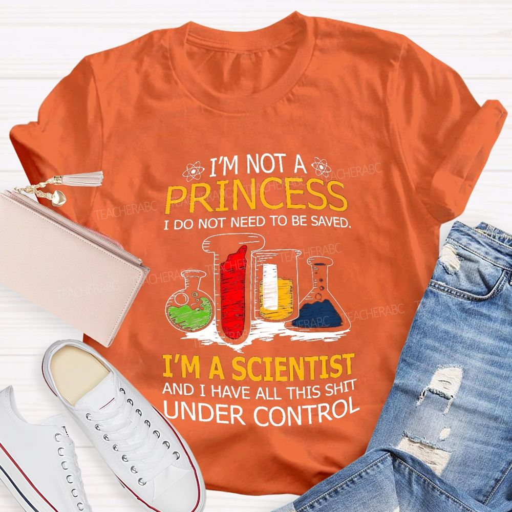 I'M Not A Princess I Do Not Need To Be Saved I'M A Scientist And I Have All This Shit Under Control Teacher T-shirt