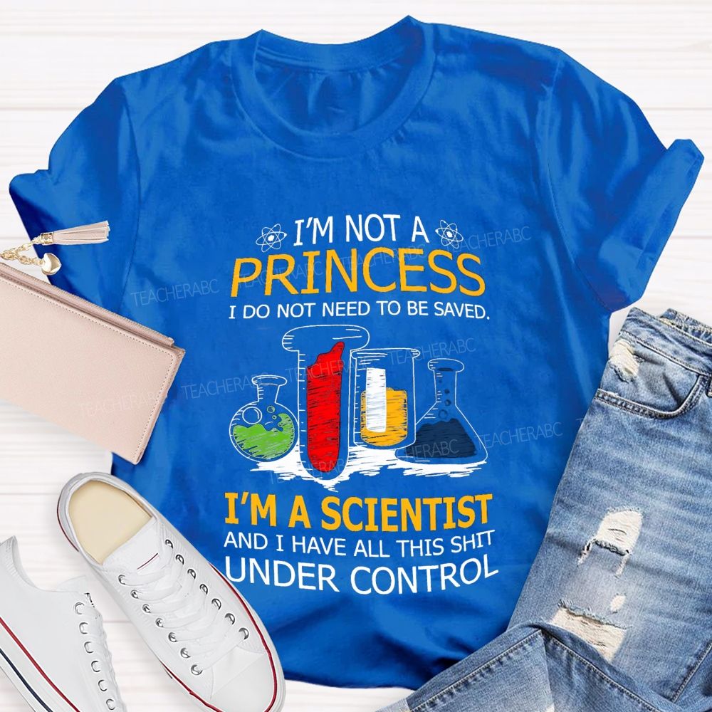 I'M Not A Princess I Do Not Need To Be Saved I'M A Scientist And I Have All This Shit Under Control Teacher T-shirt