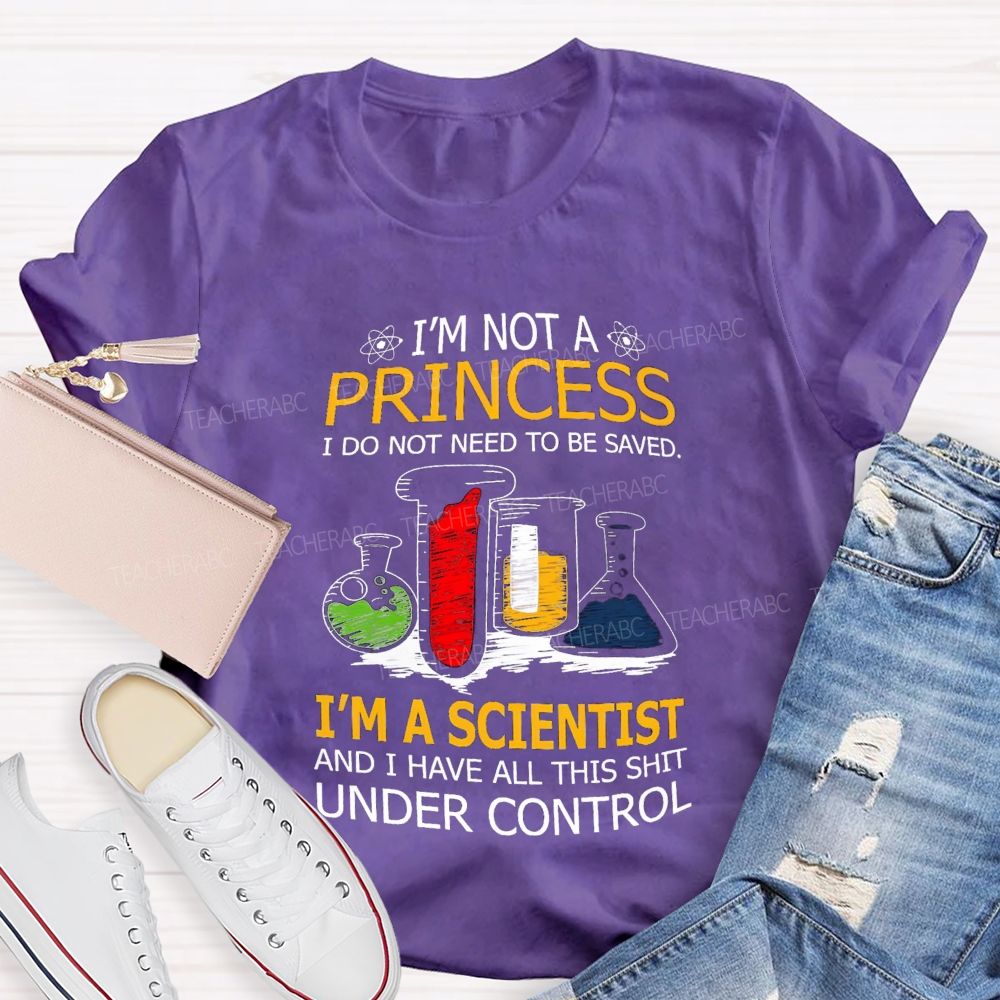 I'M Not A Princess I Do Not Need To Be Saved I'M A Scientist And I Have All This Shit Under Control Teacher T-shirt