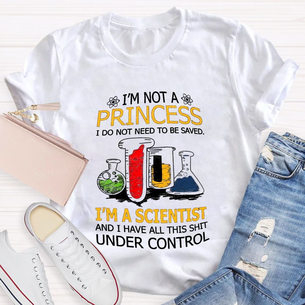 I'M Not A Princess I Do Not Need To Be Saved I'M A Scientist And I Have All This Shit Under Control Teacher T-shirt